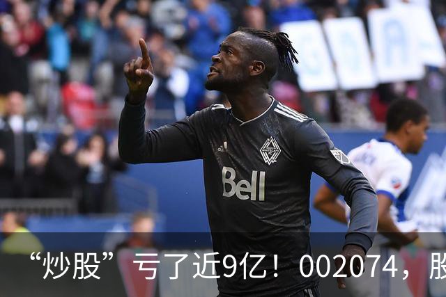 “炒股”亏了近9亿！002074，股价跌停