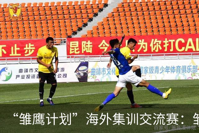“雏鹰计划”海外集训交流赛：雏鹰U15队2-2富恩拉布拉达U16B