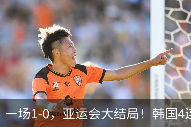 一场1-0，亚运会大结局！韩国4连冠+球员免兵役，国足创28年最佳