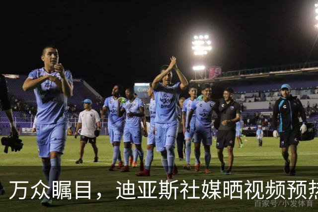 万众瞩目，迪亚斯社媒晒视频预热本轮皇马vs巴萨