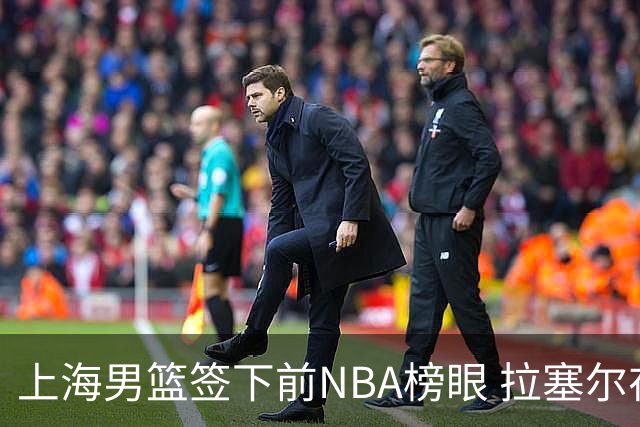 上海男篮签下前NBA榜眼 拉塞尔在CBA将是无解大杀器