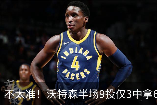 不太准！沃特森半场9投仅3中拿6分2板 三分2中0