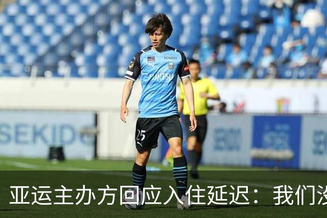 亚运主办方回应入住延迟：我们没问题 原因是各国奥委会调整了资料