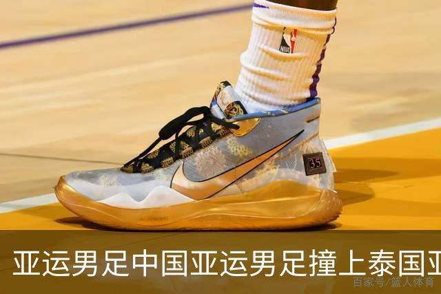 亚运男足中国亚运男足撞上泰国亚运男足，王钰栋这回只能穿外套坐边线？