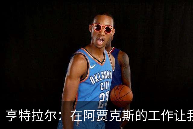 亨特拉尔：在阿贾克斯的工作让我陷入职业倦怠
