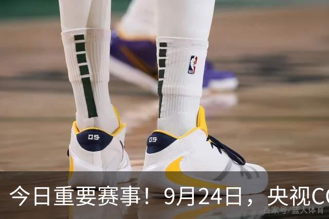 今日重要赛事！9月24日，央视CCTV5、CCTV5+直播节目表