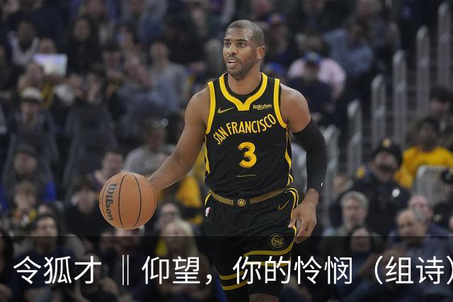 令狐才 ‖仰望，你的怜悯（组诗）