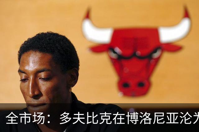 全市场：多夫比克在博洛尼亚沦为第四前锋，重返罗马不可避免