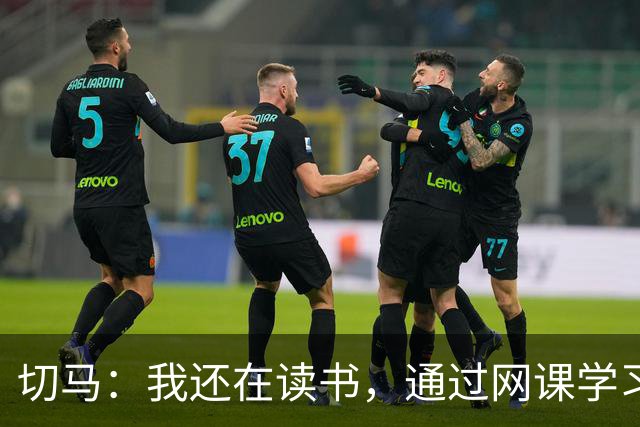 切马：我还在读书，通过网课学习瓦伦西亚一所大学的工商管理