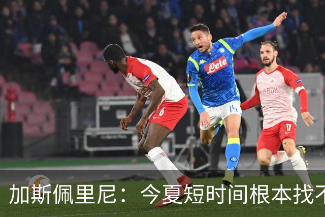 加斯佩里尼：今夏短时间根本找不到科内替身，他转会切尔西不可行