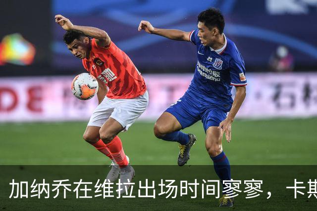 加纳乔在维拉出场时间寥寥，卡斯卡里诺不看好其扭转局面
