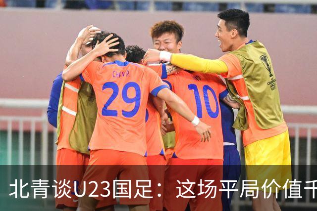 北青谈U23国足：这场平局价值千金，也为可能的淘汰赛积累经验