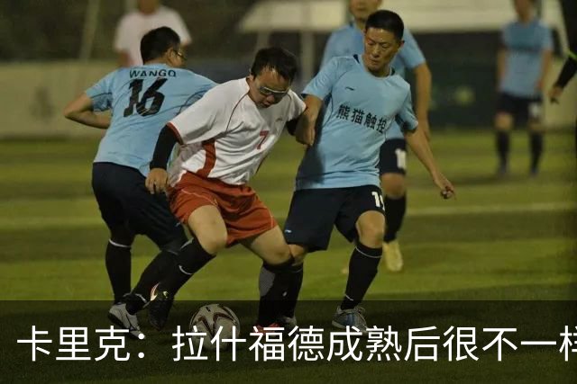 卡里克：拉什福德成熟后很不一样；看到莱西如此投入非常欣慰