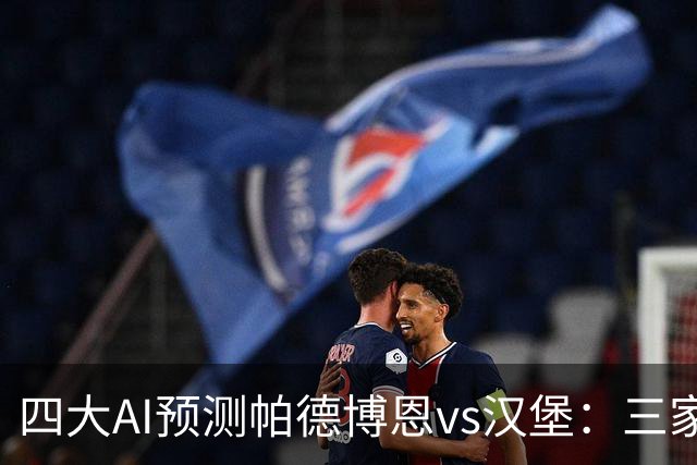 四大AI预测帕德博恩vs汉堡：三家看好客胜，豆包看好平局