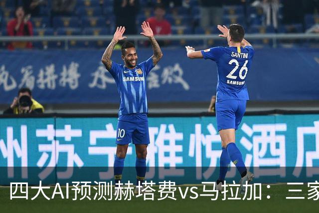 四大AI预测赫塔费vs马拉加：三家支持主胜，Deepseek猜平局