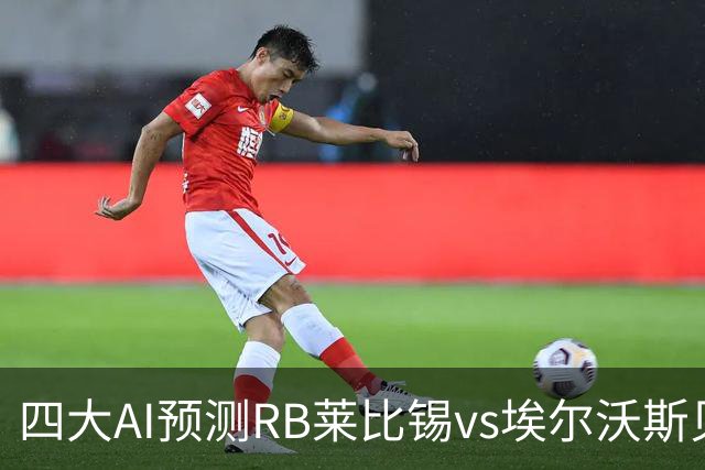 四大AI预测RB莱比锡vs埃尔沃斯贝格：三家看主胜，豆包猜2比2