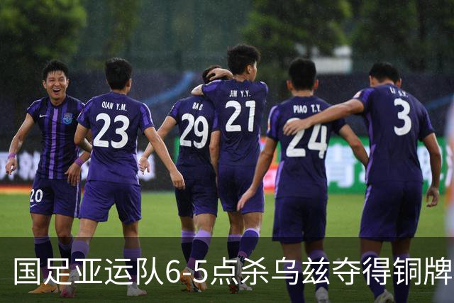 国足亚运队6-5点杀乌兹夺得铜牌！李昊两次扑点，王钰栋世界波