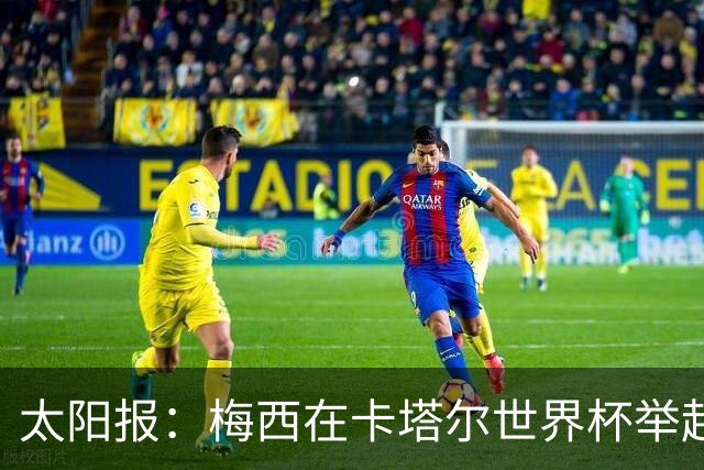 太阳报：梅西在卡塔尔世界杯举起的奖杯复制品将被拍卖