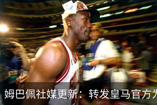 姆巴佩社媒更新：转发皇马官方为铁路事故哀悼的声明