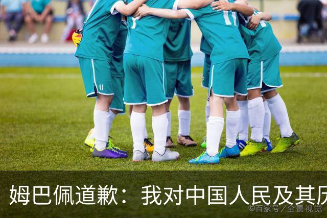姆巴佩道歉：我对中国人民及其历史怀有深深的敬意，我真心感到抱歉