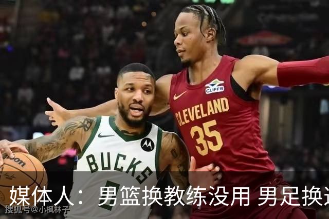 媒体人：男篮换教练没用 男足换这么多有用？小孩学不好怪老师？