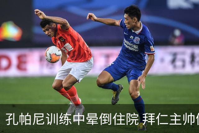 孔帕尼训练中晕倒住院 拜仁主帅健康状况引担忧