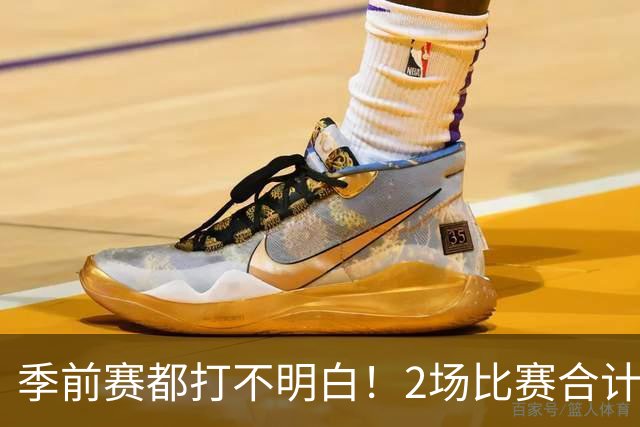 季前赛都打不明白！2场比赛合计只得10分，勇士太有眼光，湖人也逃过一劫