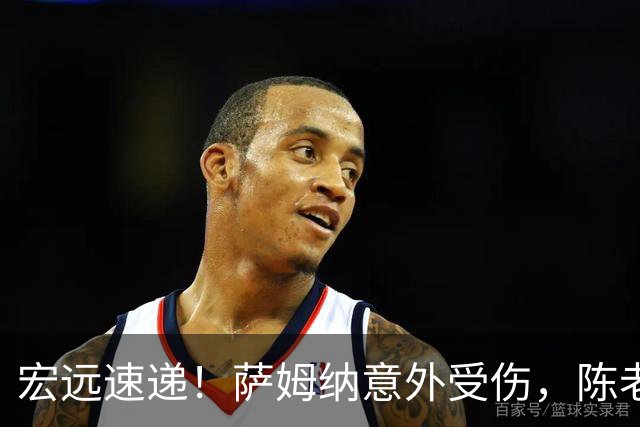 宏远速递！萨姆纳意外受伤，陈老板力劝二飞回归，卢卡一节半轰14分