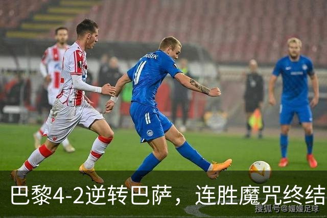 巴黎4-2逆转巴萨，连胜魔咒终结与伤病隐忧