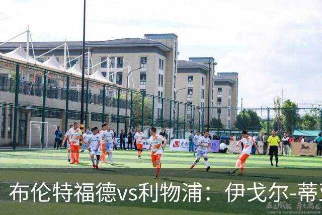 布伦特福德vs利物浦：伊戈尔-蒂亚戈、凯莱赫首发，范戴克、阿利松出战