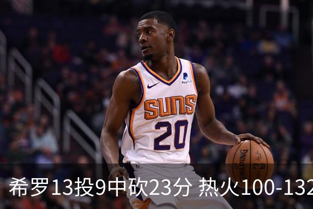 希罗13投9中砍23分 热火100-132负开拓者