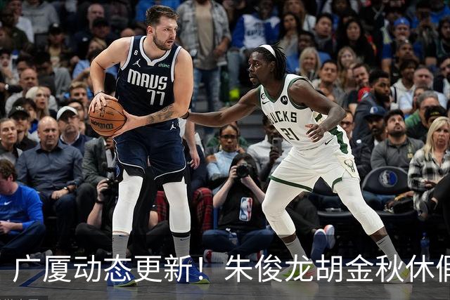广厦动态更新！朱俊龙胡金秋休假归队，明天与江苏进行教学赛！