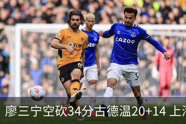 廖三宁空砍34分古德温20+14 上海客场轻取北控