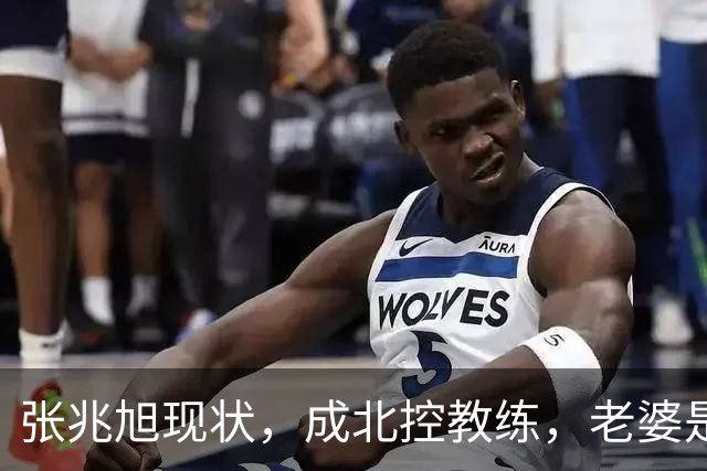 张兆旭现状，成北控教练，老婆是矮68cm老师，财富自由很幸福