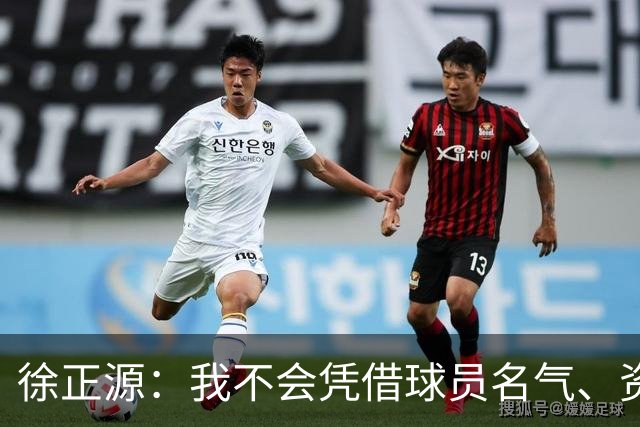 徐正源：我不会凭借球员名气、资历固定首发席位