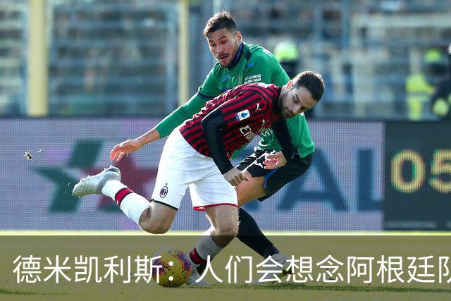 德米凯利斯：人们会想念阿根廷队的梅西，他留下了巨大的遗产