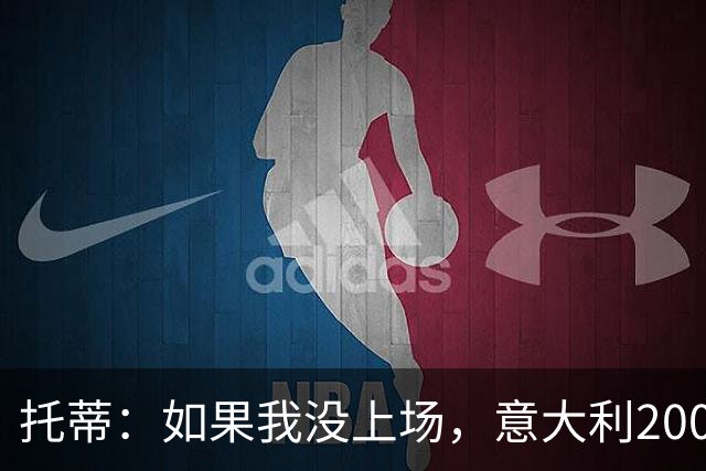 托蒂：如果我没上场，意大利2006年拿不了世界杯