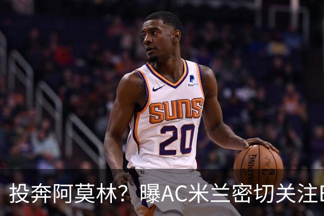 投奔阿莫林？曝AC米兰密切关注B费 5400万便可签下他