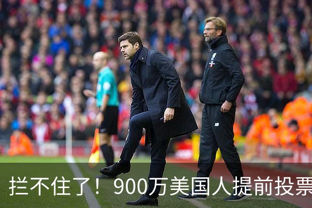 拦不住了！900万美国人提前投票，特朗普百般阻挠全都落空