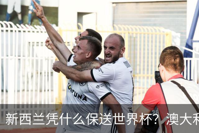 新西兰凭什么保送世界杯？澳大利亚凭什么还留亚洲？