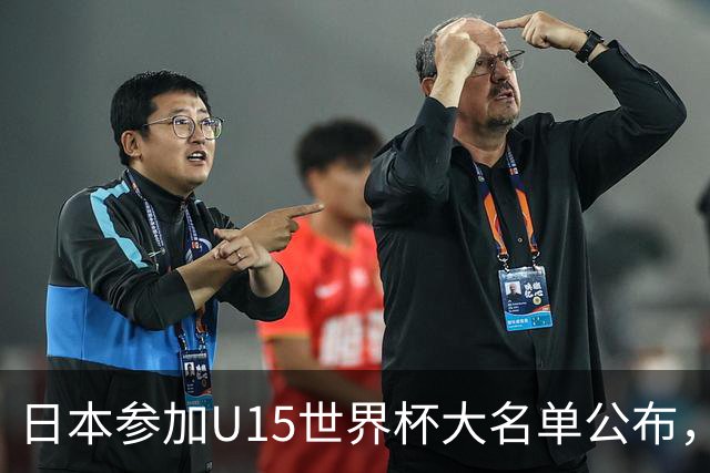 日本参加U15世界杯大名单公布，第二场迎战中国U15