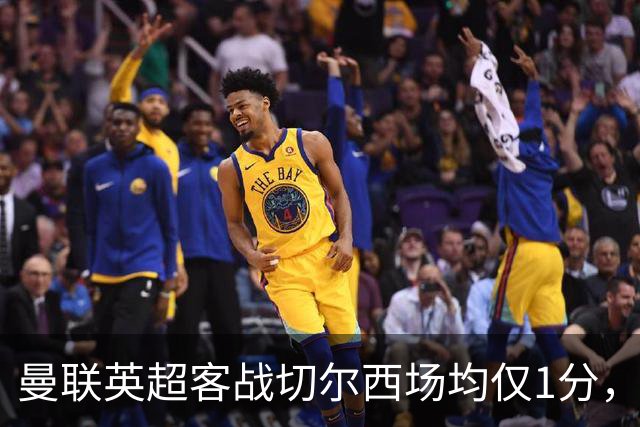 曼联英超客战切尔西场均仅1分，仅好于对阵布伦特福德