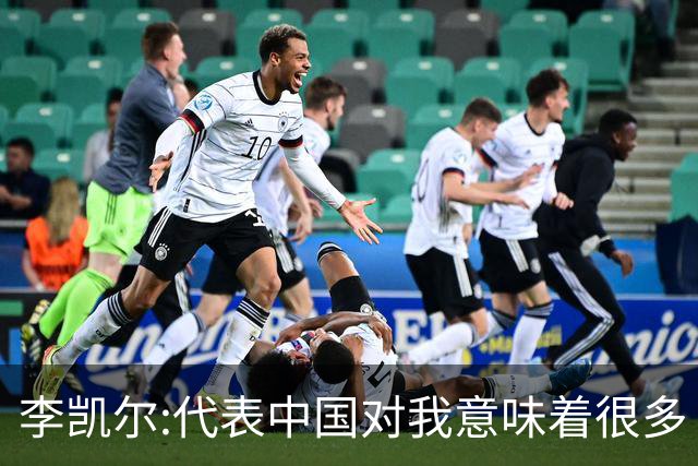 李凯尔:代表中国对我意味着很多 感谢中国球迷