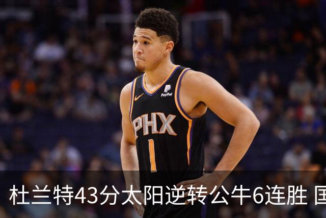 杜兰特43分太阳逆转公牛6连胜 国王擒鹰止连败