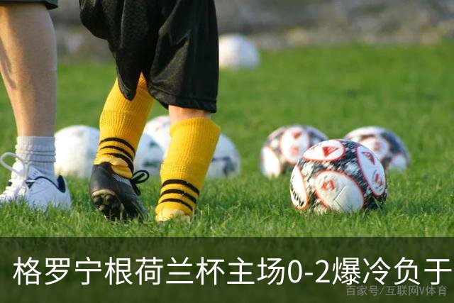 格罗宁根荷兰杯主场0-2爆冷负于埃蒙，库珀-洛夫梅开二度