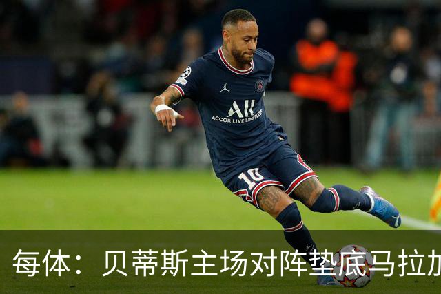 每体：贝蒂斯主场对阵垫底马拉加，力求保持前四名