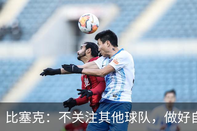比塞克：不关注其他球队，做好自己该做的事我们就有机会卫冕