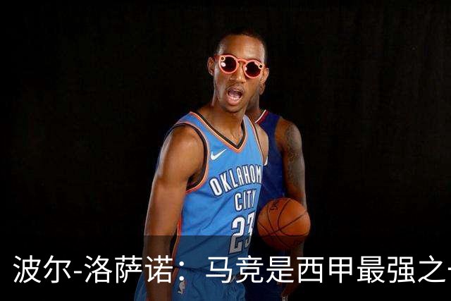 波尔-洛萨诺：马竞是西甲最强之一；主帅马诺洛值得信任