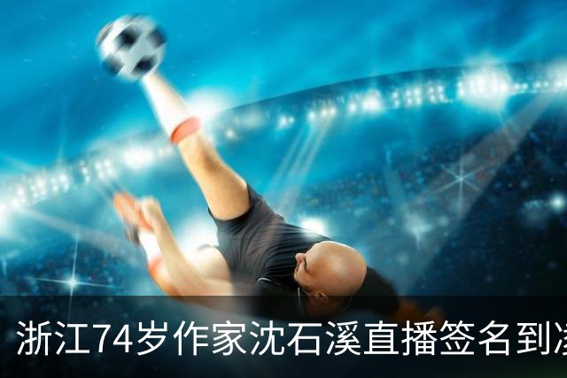 浙江74岁作家沈石溪直播签名到凌晨1点引争议，本人回应：常年写作养成了凌晨晚睡的习惯，不存在出版社压榨一说