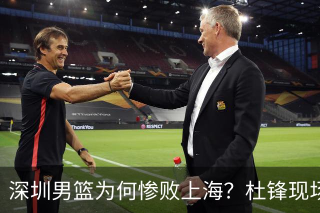 深圳男篮为何惨败上海？杜锋现场解说，顾全首秀34分惨败藏着啥？